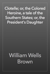 Clotelle; or, the Colored Heroine, a tale of the Southern States; or, the President's Daughter
