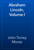 Abraham Lincoln, Volume I - John Torrey Morse