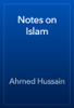 Notes on Islam - Ahmed Hussain