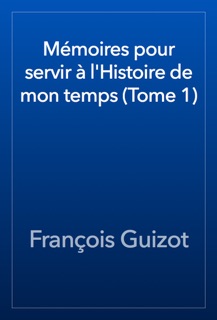 Mémoires pour servir à l'Histoire de mon temps (Tome 1) by François Guizot