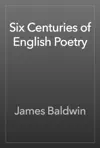 Six Centuries of English Poetry by James Baldwin Book Summary, Reviews and Downlod