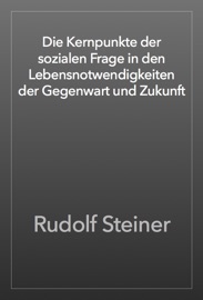 Die Kernpunkte der sozialen Frage in den Lebensnotwendigkeiten der Gegenwart und Zukunft - Rudolf Steiner