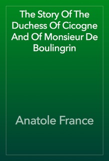 The Story Of The Duchess Of Cicogne And Of Monsieur De Boulingrin by Anatole France