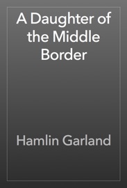 A Daughter of the Middle Border - Hamlin Garland