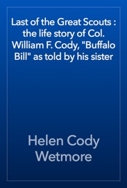 Last of the Great Scouts : the life story of Col. William F. Cody, 