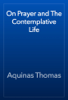 On Prayer and The Contemplative Life - Aquinas Thomas