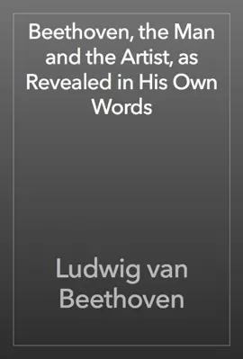 Beethoven, the Man and the Artist, as Revealed in His Own Words