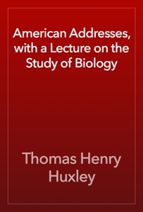 American Addresses, with a Lecture on the Study of Biology