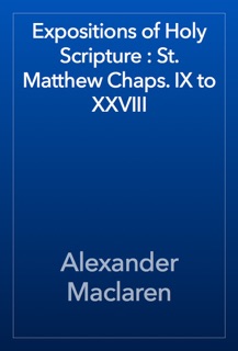 Expositions of Holy Scripture : St. Matthew Chaps. IX to XXVIII by Alexander Maclaren