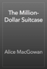 The Million-Dollar Suitcase - Alice MacGowan