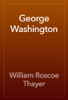 George Washington - William Roscoe Thayer