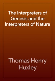 The Interpreters of Genesis and the Interpreters of Nature - Thomas Henry Huxley