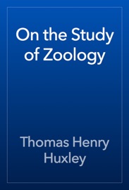 On the Study of Zoology - Thomas Henry Huxley