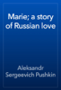 Marie; a story of Russian love - Alexander Pushkin