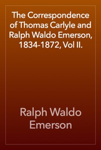 The Correspondence of Thomas Carlyle and Ralph Waldo Emerson, 1834-1872, Vol II.