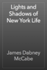 Lights and Shadows of New York Life - James Dabney McCabe