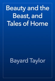 Beauty and the Beast, and Tales of Home - Bayard Taylor