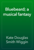 Bluebeard; a musical fantasy - Kate Douglas Smith Wiggin