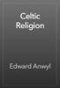 Celtic Religion - Edward Anwyl