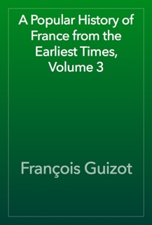A Popular History of France from the Earliest Times, Volume 3 by François Guizot