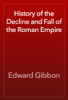 History of the Decline and Fall of the Roman Empire - Edward Gibbon