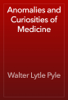 Anomalies and Curiosities of Medicine - Walter Lytle Pyle