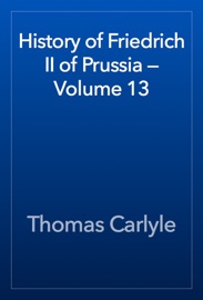 History of Friedrich II of Prussia — Volume 13 - Thomas Carlyle