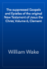 The suppressed Gospels and Epistles of the original New Testament of Jesus the Christ, Volume 6, Clement - William Wake