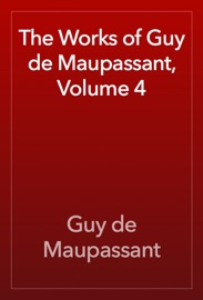 The Works of Guy de Maupassant, Volume 4 - Guy de Maupassant