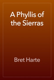 A Phyllis of the Sierras - Bret Harte