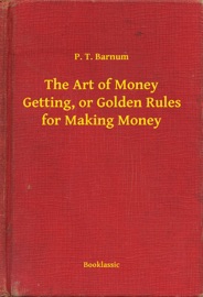 The Art of Money Getting, or Golden Rules for Making Money - P. T. Barnum