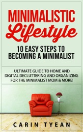 Minimalistic Lifestyle: 10 Easy Steps to Becoming a Minimalist: Ultimate Guide to Home and Digital Decluttering and Organizing for the Minimalist Mom & More! Carin Tyean