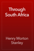 Through South Africa - Henry Morton Stanley