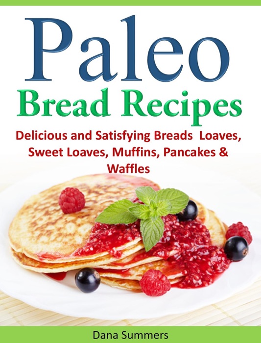Paleo Bread Recipes: Delicious and Satisfying Breads – Loaves, Sweet Loaves, Muffins, Pancakes & Waffles!!!