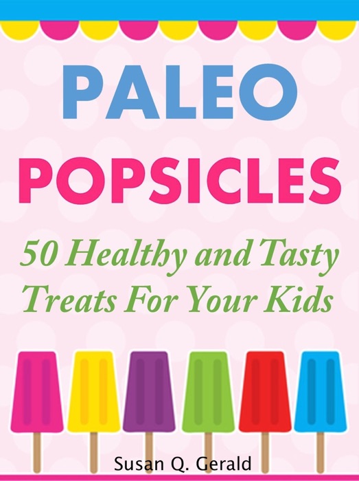 Paleo Popsicles 50 Healthy and Tasty Treats For Your Kids