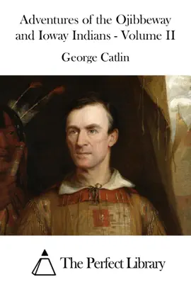 Adventures of the Ojibbeway and Ioway Indians - Volume II