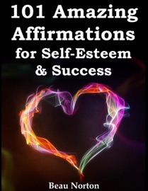 101 Amazing Affirmations for Self-Esteem & Success - Beau Norton