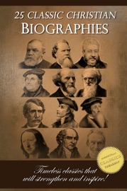 25 Classic Christian Biographies - Calvin, Luther, Spurgeon, Moody, Wesley and Many More! - Jonathan Edwards