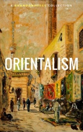Orientalism (A Selection Of Classic Orientalist Paintings And Writings) - Lord Byron, William Beckford, Pierre Benoit, Gustave Flaubert & Théophile Gautier