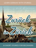 Learn German with Stories: Zurück in Zürich - 10 Short Stories for Beginners - André Klein