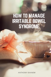 How to Manage Irritable Bowel Syndrome Anthony Ekanem