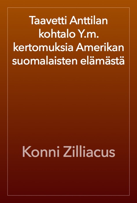 Taavetti Anttilan kohtalo Y.m. kertomuksia Amerikan suomalaisten elämästä