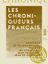 Les Chroniqueurs français - Villehardouin, Froissart, Joinville, Commines : œuvres choisies - Geoffroy de Villehardouin, Philippe de Commynes, Jean Froissart & Jean de Joinville