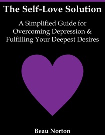 Book The Self-Love Solution: A Simplified Guide for Overcoming Depression and Fulfilling Your Deepest Desires - Beau Norton