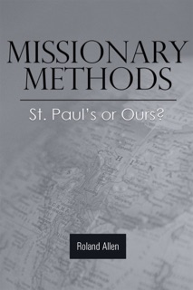 Missionary Methods: St. Paul's or Ours? by Roland Allen