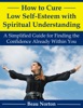 Book How to Cure Low Self-Esteem with Spiritual Understanding: A Simplified Guide for Finding the Confidence Already Within You