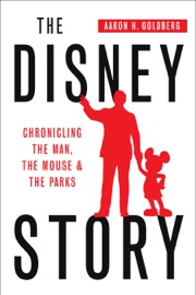 The Disney Story: Chronicling the Man, the Mouse, and the Parks - Aaron Goldberg
