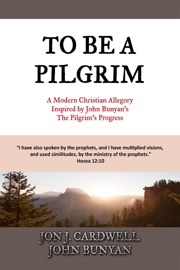 To Be a Pilgrim: A Modern Christian Allegory Inspired by John Bunyan's The Pilgrim's Progress - Jon J. Cardwell & John Bunyan