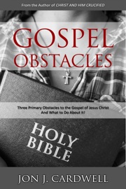 Gospel Obstacles: Three Primary Obstacles to the Gospel of Jesus Christ And What to Do About It! - Jon J. Cardwell