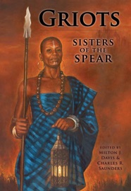 Griots: Sisters of the Spear - Milton Davis, Charles R. Saunders, Carole McDonnell, Balogun Ojetade, Phenderson Djeli Clark, Valjeanne Jeffers, Rebecca Kyle, Ronald T. Jones, Sarah Macklin, LaTreka Willis-Cross, Cynthia Ward, Joe Bonadonna, Linda MacCauly, D.S. Brown, Troy Wiggins, JC Holbrook & Sylvia Kelso